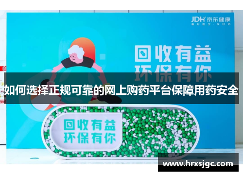 如何选择正规可靠的网上购药平台保障用药安全