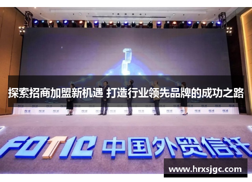 探索招商加盟新机遇 打造行业领先品牌的成功之路