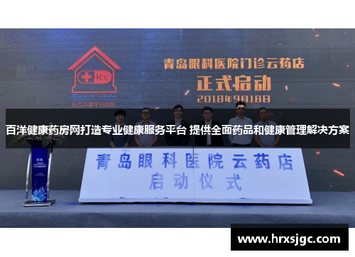 百洋健康药房网打造专业健康服务平台 提供全面药品和健康管理解决方案