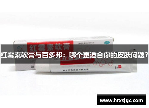 红霉素软膏与百多邦：哪个更适合你的皮肤问题？