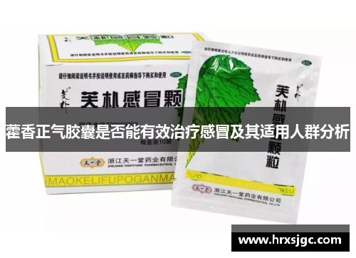 藿香正气胶囊是否能有效治疗感冒及其适用人群分析