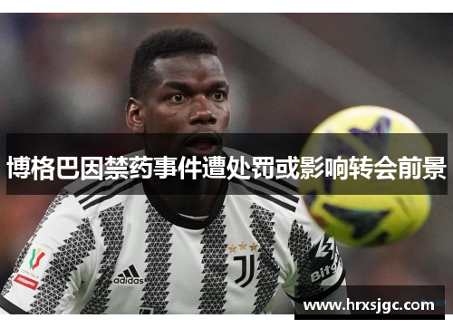 博格巴因禁药事件遭处罚或影响转会前景
