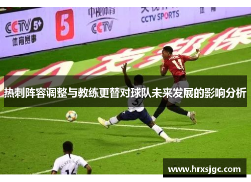 热刺阵容调整与教练更替对球队未来发展的影响分析